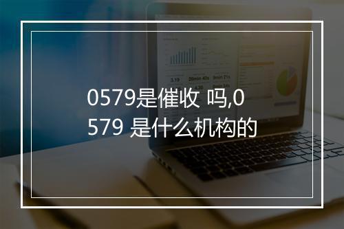 0579是催收 吗,0579 是什么机构的