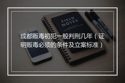 成都贩毒初犯一般判刑几年（证明贩毒必须的条件及立案标准）