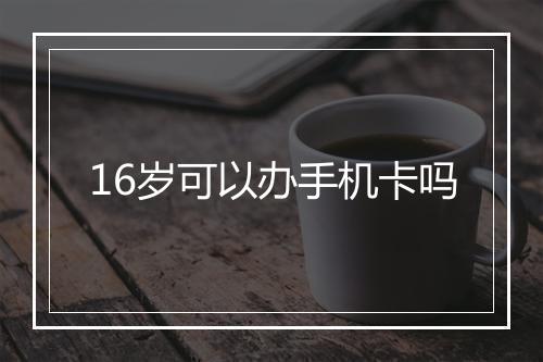 16岁可以办手机卡吗