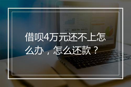 借呗4万元还不上怎么办，怎么还款？