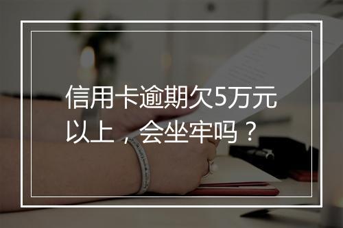 信用卡逾期欠5万元以上，会坐牢吗？