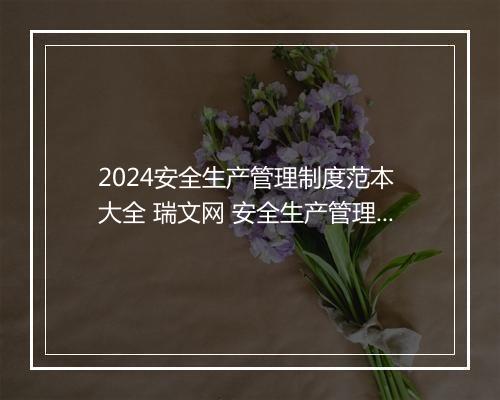 2024安全生产管理制度范本 大全 瑞文网 安全生产管理规章制度执行精选8篇