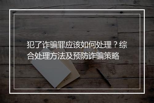 犯了诈骗罪应该如何处理？综合处理方法及预防诈骗策略