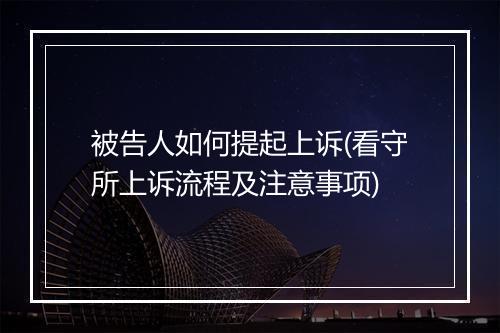 被告人如何提起上诉(看守所上诉流程及注意事项)