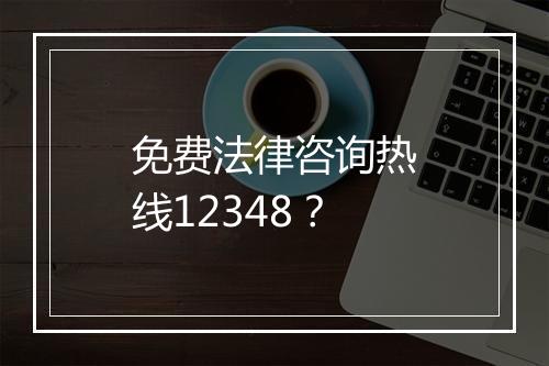 免费法律咨询热线12348？