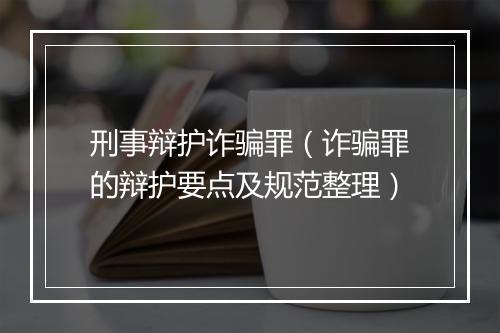 刑事辩护诈骗罪（诈骗罪的辩护要点及规范整理）
