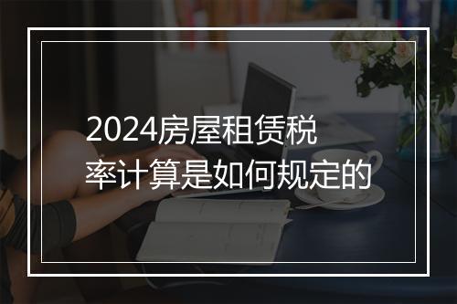 2024房屋租赁税率计算是如何规定的