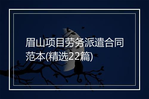 眉山项目劳务派遣合同范本(精选22篇)