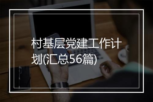 村基层党建工作计划(汇总56篇)