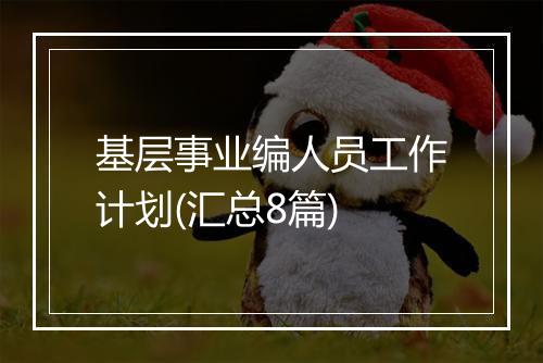 基层事业编人员工作计划(汇总8篇)