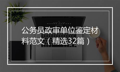 公务员政审单位鉴定材料范文（精选32篇）