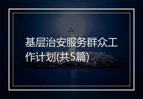基层治安服务群众工作计划(共5篇)