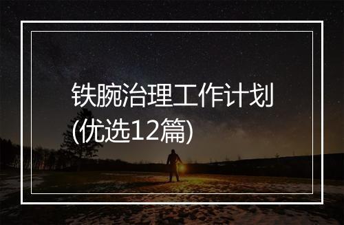 铁腕治理工作计划(优选12篇)