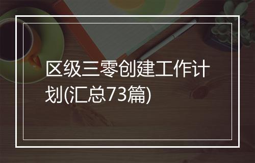 区级三零创建工作计划(汇总73篇)