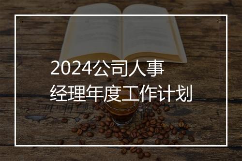 2024公司人事经理年度工作计划