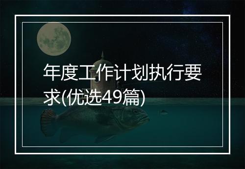 年度工作计划执行要求(优选49篇)