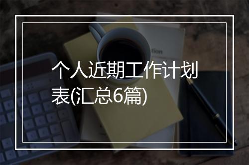 个人近期工作计划表(汇总6篇)