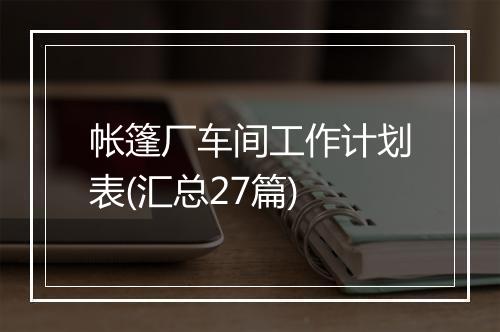 帐篷厂车间工作计划表(汇总27篇)