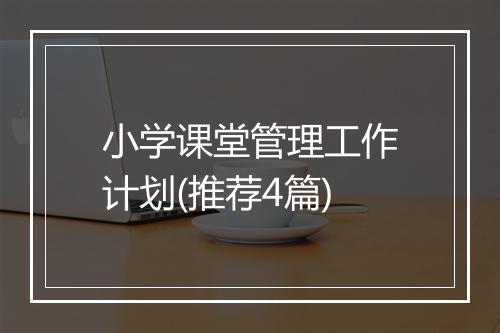 小学课堂管理工作计划(推荐4篇)