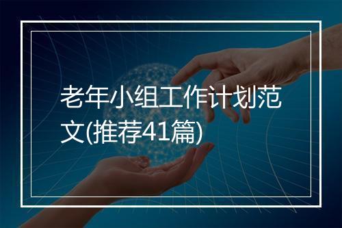 老年小组工作计划范文(推荐41篇)