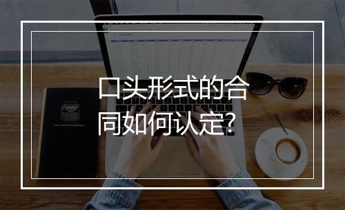 口头形式的合同如何认定?