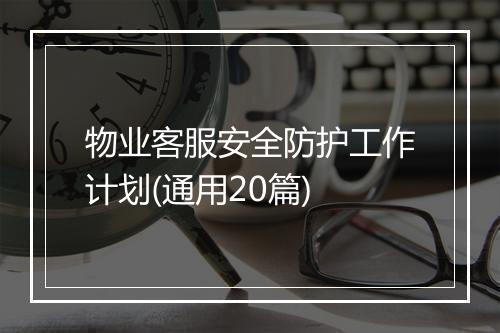 物业客服安全防护工作计划(通用20篇)