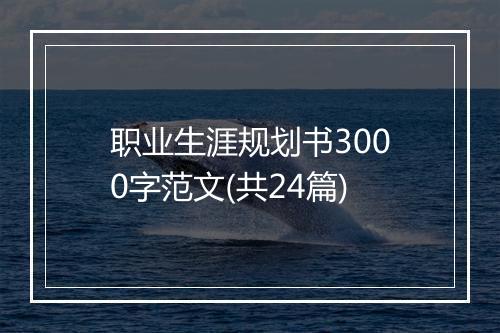 职业生涯规划书3000字范文(共24篇)