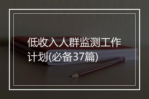 低收入人群监测工作计划(必备37篇)