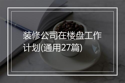 装修公司在楼盘工作计划(通用27篇)