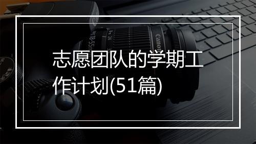 志愿团队的学期工作计划(51篇)