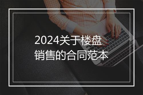 2024关于楼盘销售的合同范本