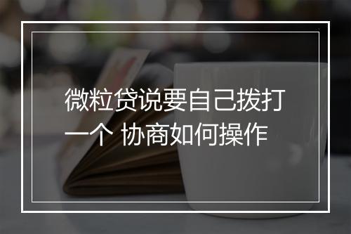 微粒贷说要自己拨打一个 协商如何操作