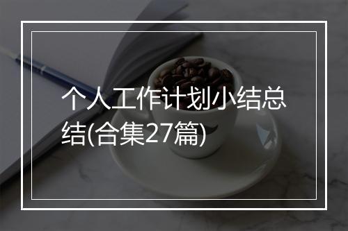 个人工作计划小结总结(合集27篇)