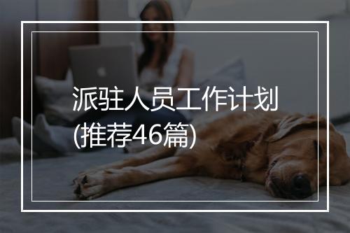 派驻人员工作计划(推荐46篇)