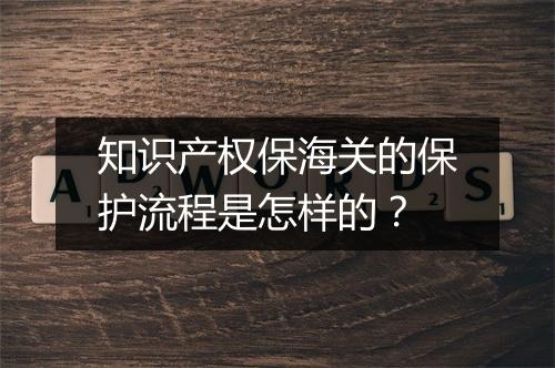 知识产权保海关的保护流程是怎样的？