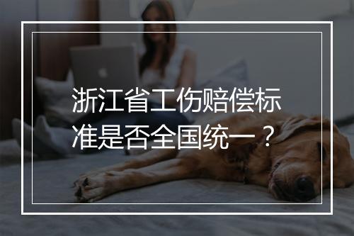 浙江省工伤赔偿标准是否全国统一？