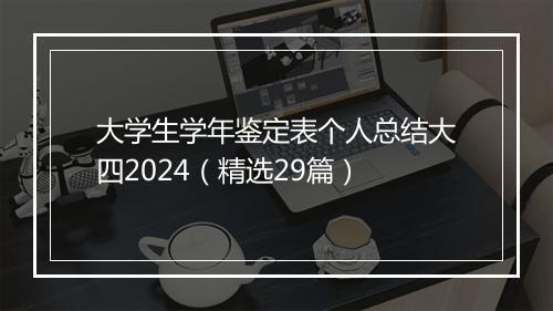 大学生学年鉴定表个人总结大四2024（精选29篇）
