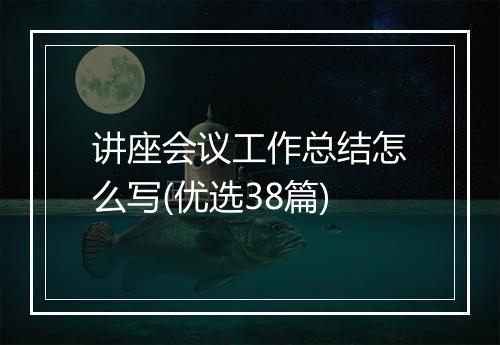 讲座会议工作总结怎么写(优选38篇)