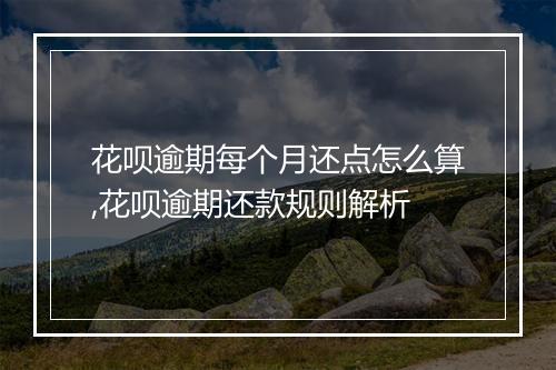 花呗逾期每个月还点怎么算,花呗逾期还款规则解析