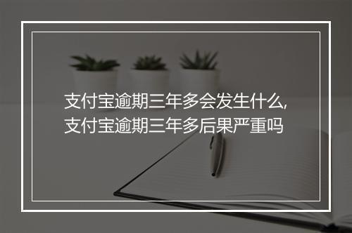 支付宝逾期三年多会发生什么,支付宝逾期三年多后果严重吗