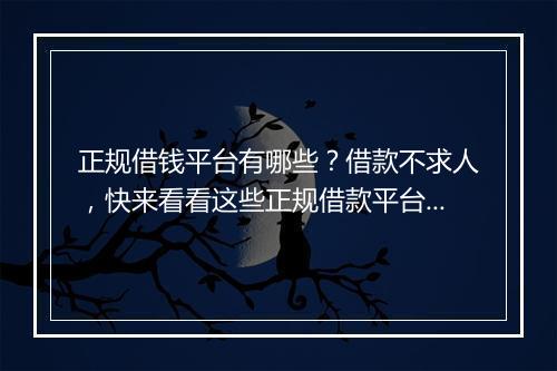正规借钱平台有哪些？借款不求人，快来看看这些正规借款平台！