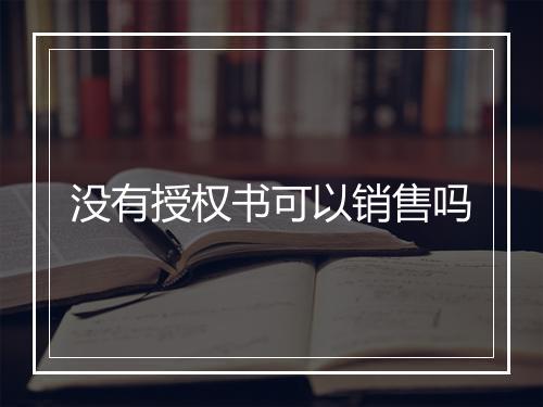 没有授权书可以销售吗
