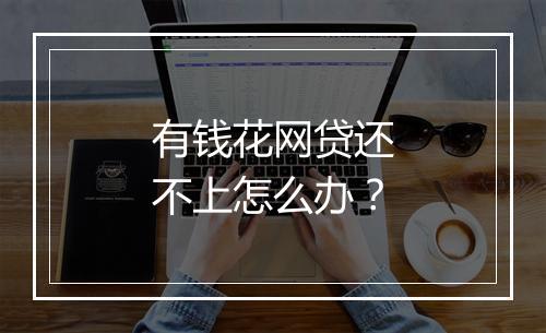 有钱花网贷还不上怎么办？