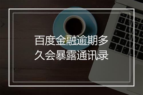 百度金融逾期多久会暴露通讯录