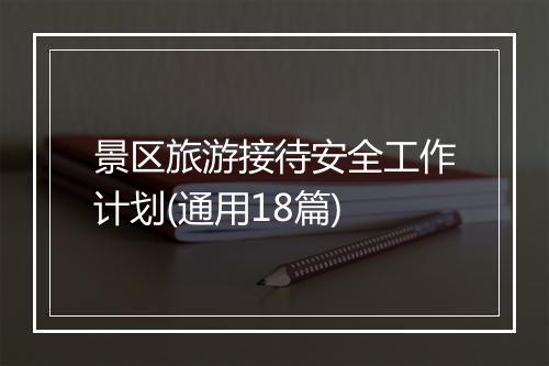 景区旅游接待安全工作计划(通用18篇)