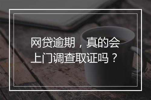 网贷逾期，真的会上门调查取证吗？