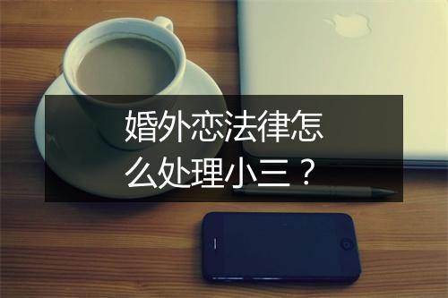 婚外恋法律怎么处理小三？