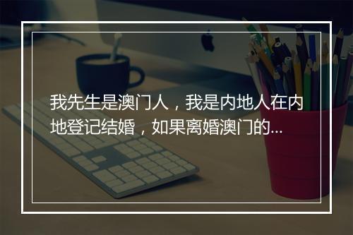 我先生是澳门人，我是内地人在内地登记结婚，如果离婚澳门的房产受内地的新婚姻法管制处理吗？