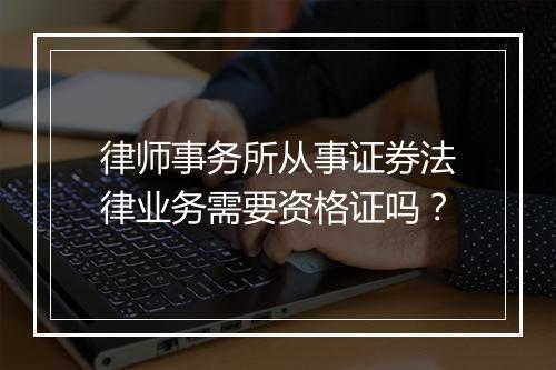 律师事务所从事证券法律业务需要资格证吗？