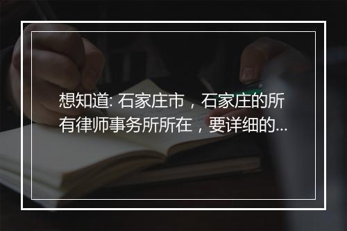 想知道: 石家庄市，石家庄的所有律师事务所所在，要详细的~？